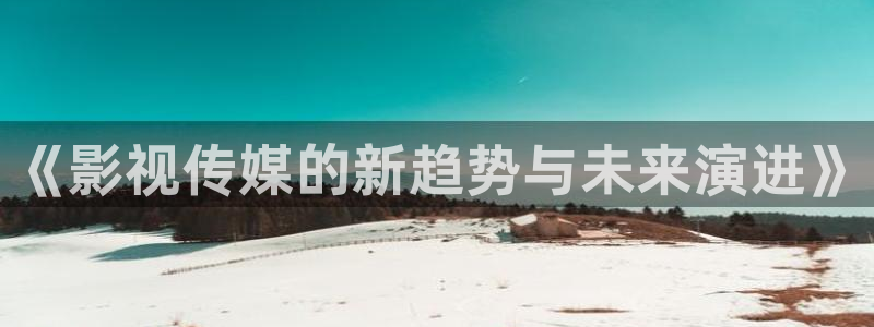 电影红叶：《影视传媒的新趋势与未来演进》