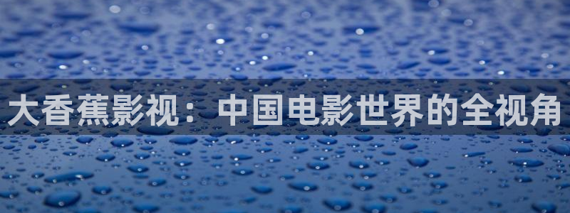 红叶影城电影：大香蕉影视：中国电影世界的全视角