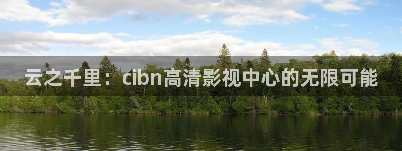 六安红叶电影院今日影讯：云之千里：cibn高清影视中心的无限可能